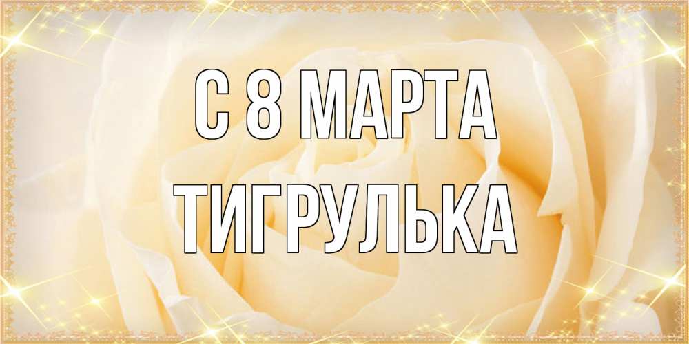 Открытка на каждый день с именем, тигрулька C 8 МАРТА с международным женским днем поздравления для женщины Прикольная открытка с пожеланием онлайн скачать бесплатно 