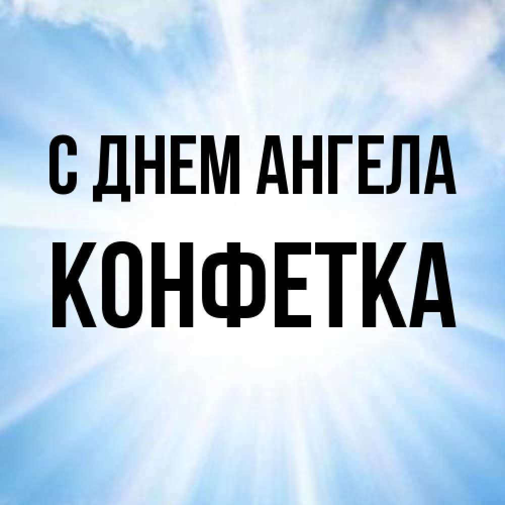 Открытка на каждый день с именем, Конфетка С днем ангела свет небесный Прикольная открытка с пожеланием онлайн скачать бесплатно 
