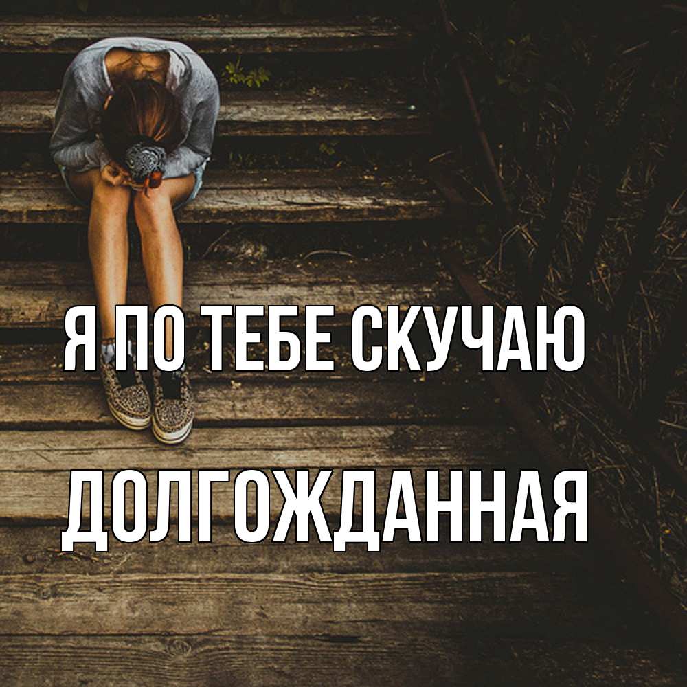 Открытка на каждый день с именем, Долгожданная Я по тебе скучаю грущу Прикольная открытка с пожеланием онлайн скачать бесплатно 
