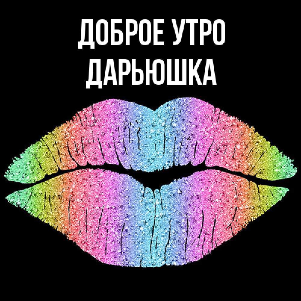 Открытка на каждый день с именем, Дарьюшка Доброе утро радужные губы Прикольная открытка с пожеланием онлайн скачать бесплатно 