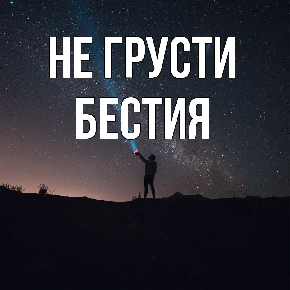 Открытка на каждый день с именем, Бестия Не грусти луч света и млечный путь Прикольная открытка с пожеланием онлайн скачать бесплатно 