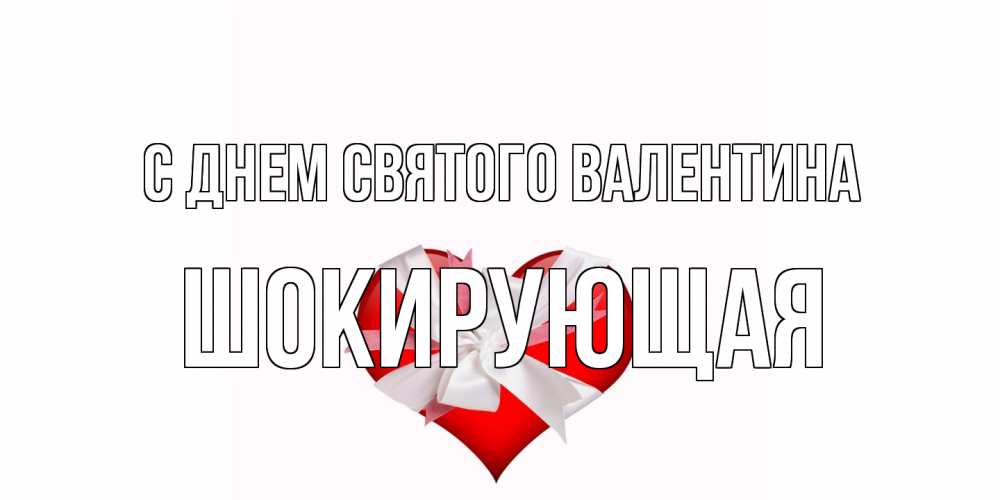 Открытка на каждый день с именем, Шокирующая С днем Святого Валентина сердечко на 14 февраля  для моей девушки подписать именем Прикольная открытка с пожеланием онлайн скачать бесплатно 