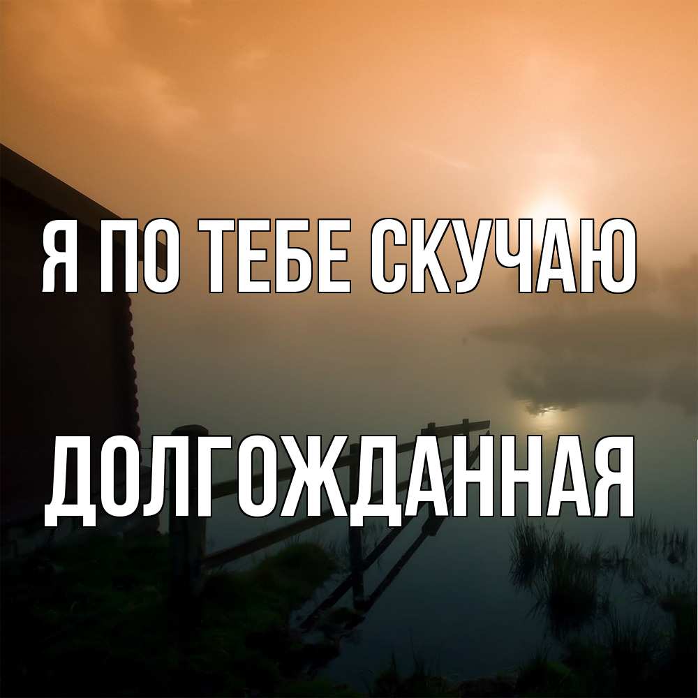 Открытка на каждый день с именем, Долгожданная Я по тебе скучаю приходи ко мне на чай Прикольная открытка с пожеланием онлайн скачать бесплатно 