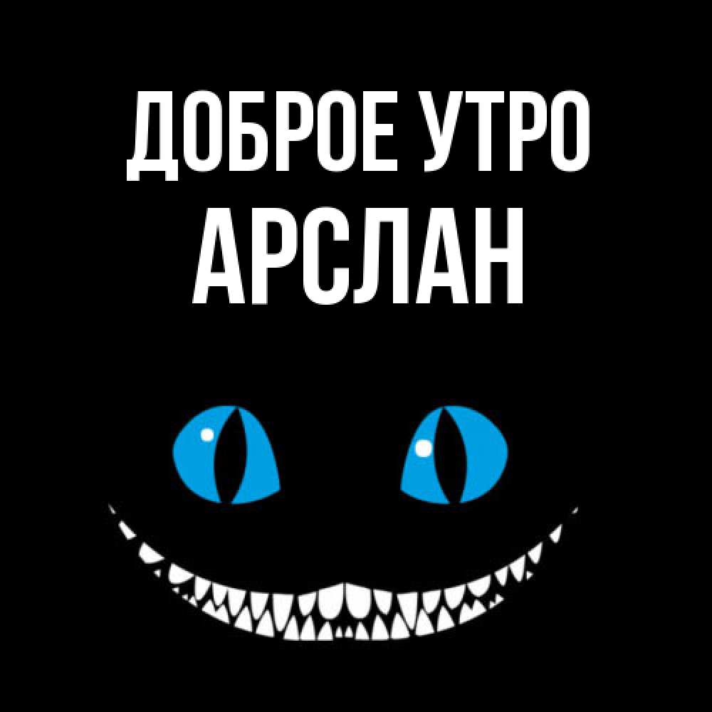 Открытка на каждый день с именем, Арслан Доброе утро голубые глаза и зубки Прикольная открытка с пожеланием онлайн скачать бесплатно 