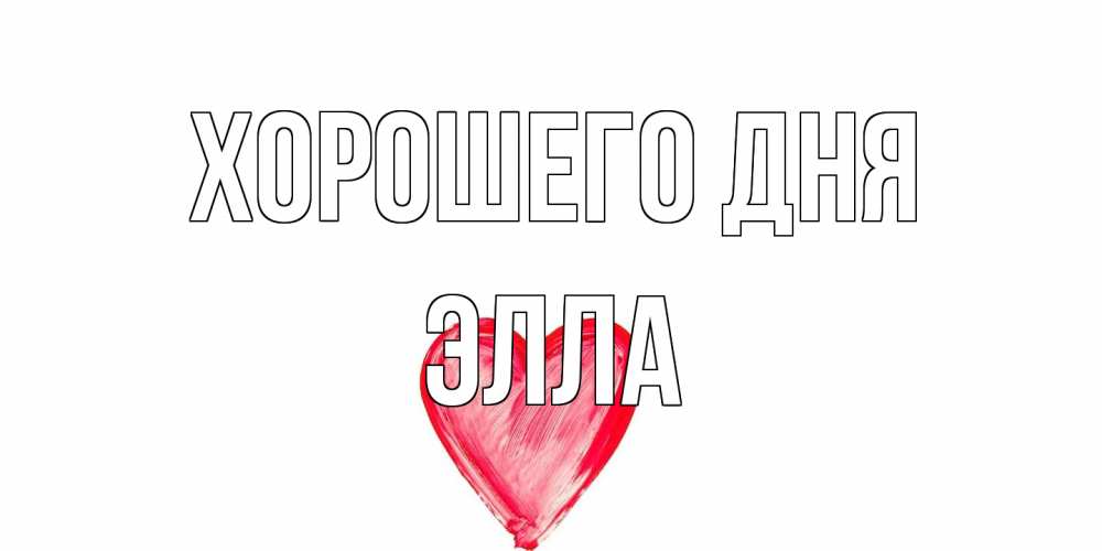 Открытка на каждый день с именем, Элла Хорошего дня прекрасного дня любимой Прикольная открытка с пожеланием онлайн скачать бесплатно 