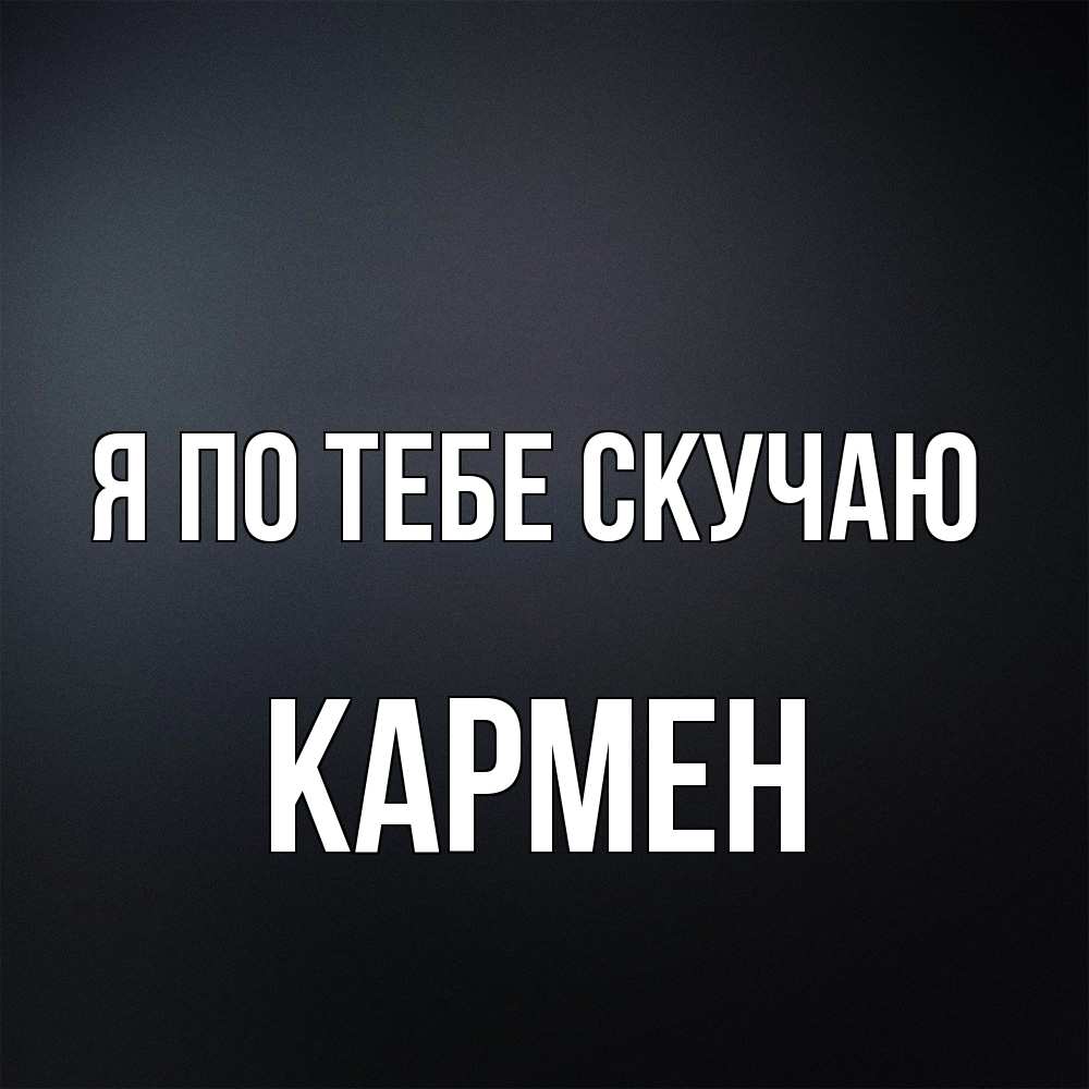 Открытка на каждый день с именем, Кармен Я по тебе скучаю с подписью Прикольная открытка с пожеланием онлайн скачать бесплатно 