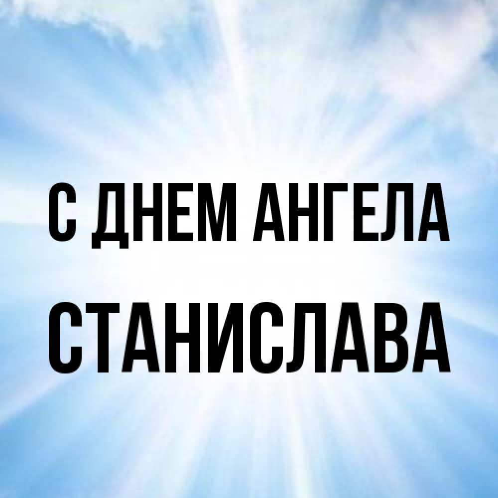 Открытка на каждый день с именем, Станислава С днем ангела свет небесный Прикольная открытка с пожеланием онлайн скачать бесплатно 