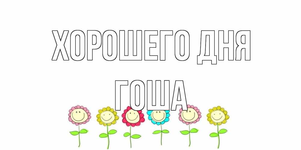 Открытка на каждый день с именем, Гоша Хорошего дня открытка на каждый день позитивного дня Прикольная открытка с пожеланием онлайн скачать бесплатно 