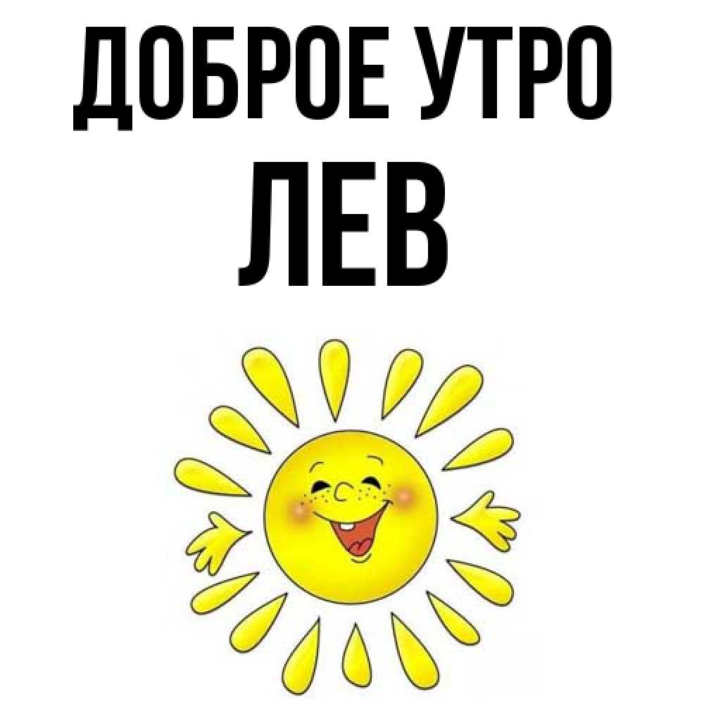 Открытка на каждый день с именем, Лев Доброе утро улыбка Прикольная открытка с пожеланием онлайн скачать бесплатно 