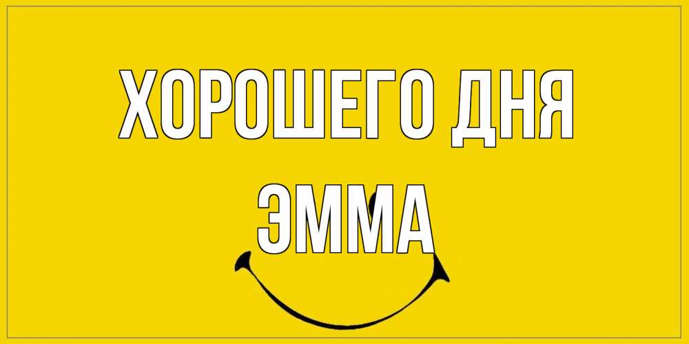 Открытка на каждый день с именем, Эмма Хорошего дня улыбка Прикольная открытка с пожеланием онлайн скачать бесплатно 