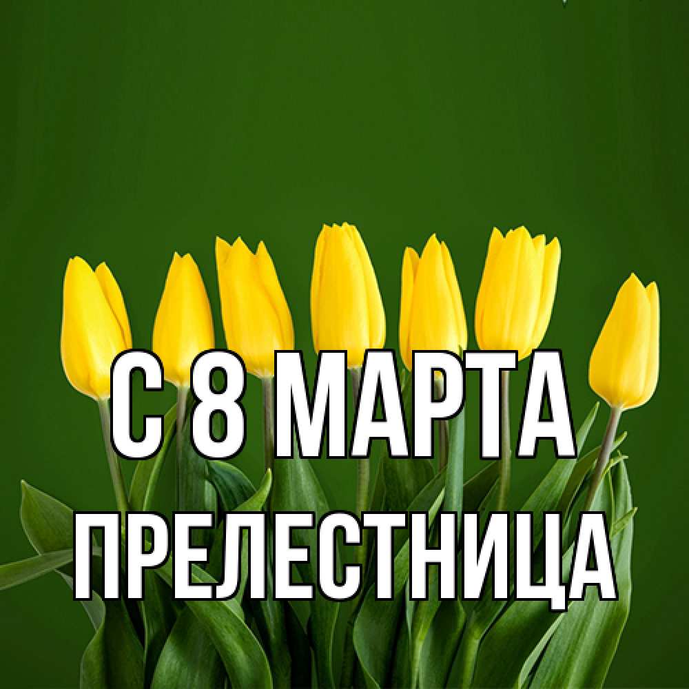 Открытка на каждый день с именем, пpелестница C 8 МАРТА желтого цвета 3 Прикольная открытка с пожеланием онлайн скачать бесплатно 