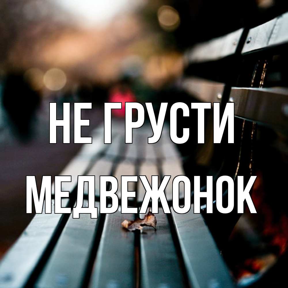 Открытка на каждый день с именем, медвежонок Не грусти размытый фон Прикольная открытка с пожеланием онлайн скачать бесплатно 