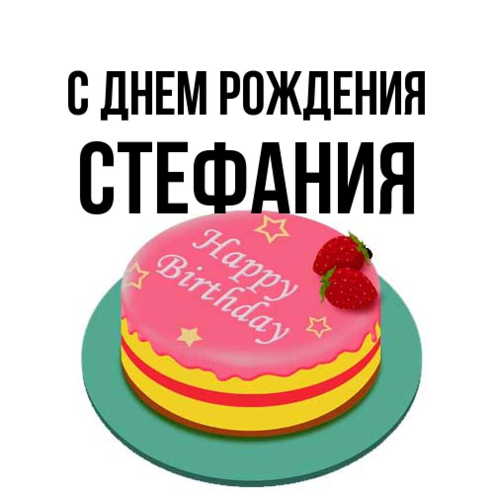 Открытка на каждый день с именем, Стефания С днем рождения торт, клубника, днюха Прикольная открытка с пожеланием онлайн скачать бесплатно 