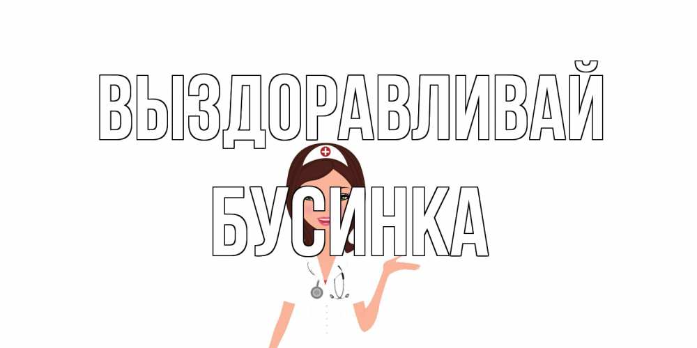 Открытка на каждый день с именем, Бусинка Выздоравливай не болей с медсестрой Прикольная открытка с пожеланием онлайн скачать бесплатно 