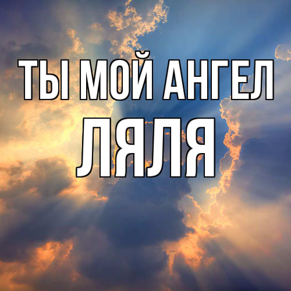 Открытка на каждый день с именем, Ляля Ты мой ангел ангельский свет сквозь облака Прикольная открытка с пожеланием онлайн скачать бесплатно 