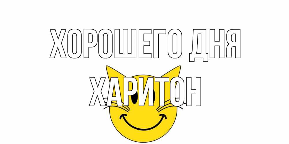 Открытка на каждый день с именем, Харитон Хорошего дня открытка с котом Прикольная открытка с пожеланием онлайн скачать бесплатно 