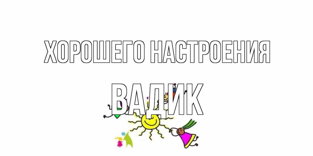 Открытка на каждый день с именем, Вадик Хорошего настроения лето, солнце Прикольная открытка с пожеланием онлайн скачать бесплатно 