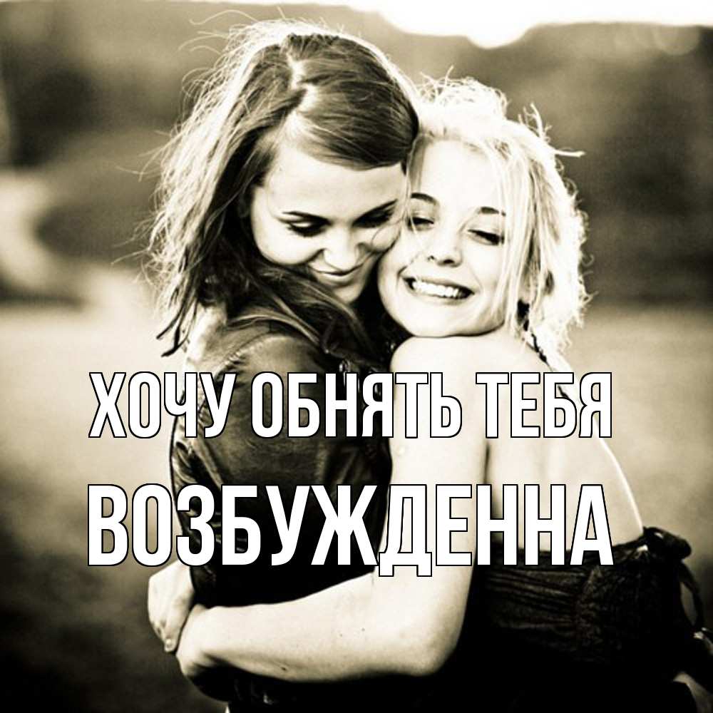 Открытка на каждый день с именем, Возбужденна Хочу обнять тебя девочки обнимаются Прикольная открытка с пожеланием онлайн скачать бесплатно 