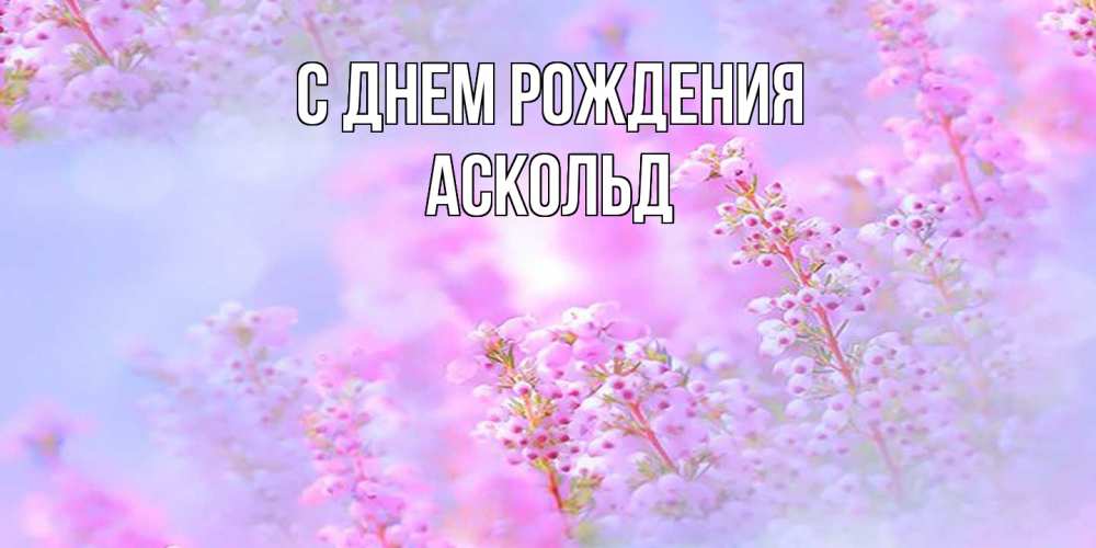 Открытка на каждый день с именем, Аскольд С днем рождения красивая открытка с мелкими цветами Прикольная открытка с пожеланием онлайн скачать бесплатно 