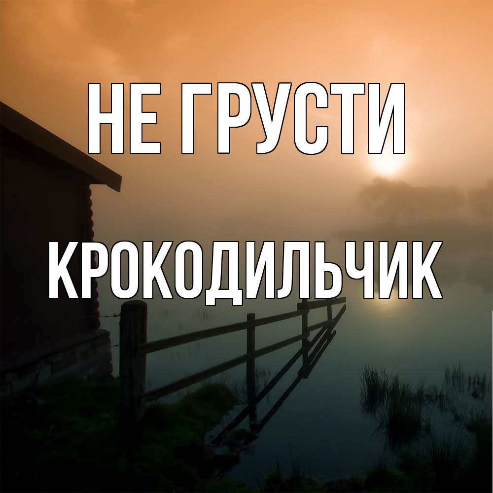 Открытка на каждый день с именем, Крокодильчик Не грусти дом у озера Прикольная открытка с пожеланием онлайн скачать бесплатно 