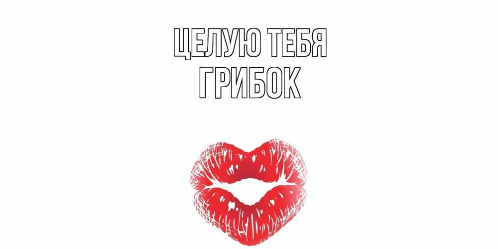 Открытка на каждый день с именем, Грибок Целую тебя поцелуй Прикольная открытка с пожеланием онлайн скачать бесплатно 