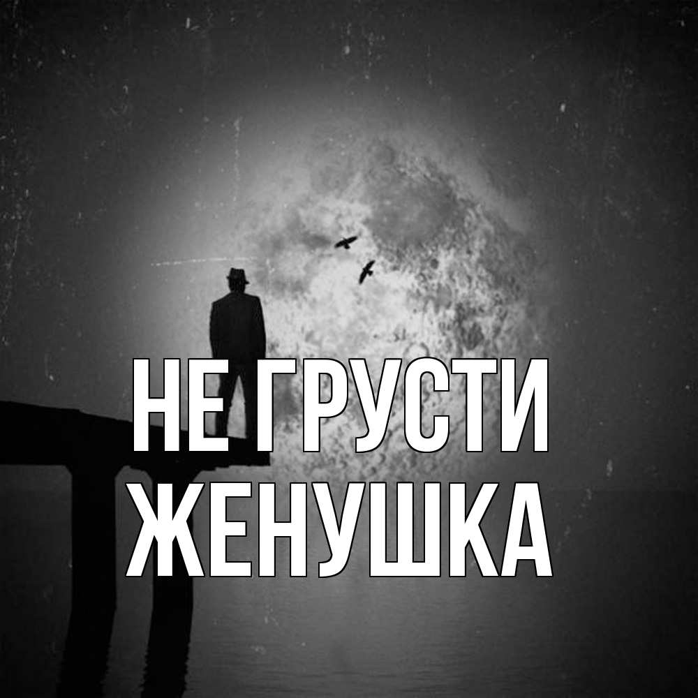 Открытка на каждый день с именем, женушка Не грусти мужчина на мосту Прикольная открытка с пожеланием онлайн скачать бесплатно 