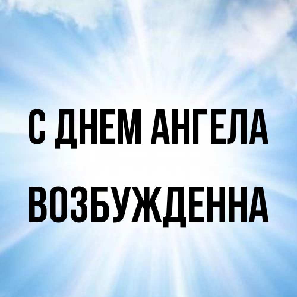 Открытка на каждый день с именем, Возбужденна С днем ангела свет небесный Прикольная открытка с пожеланием онлайн скачать бесплатно 