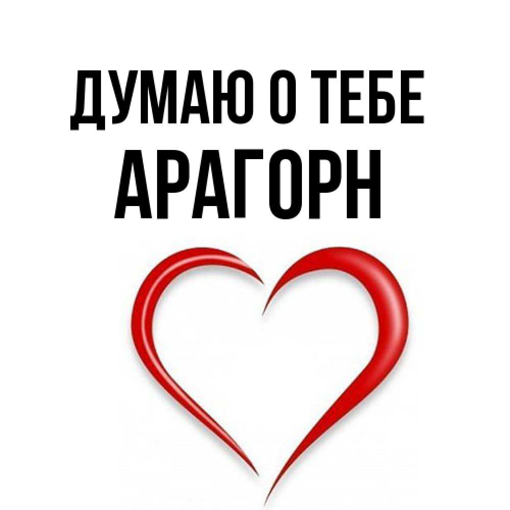 Открытка на каждый день с именем, Арагорн Думаю о тебе для возлюбленной Прикольная открытка с пожеланием онлайн скачать бесплатно 