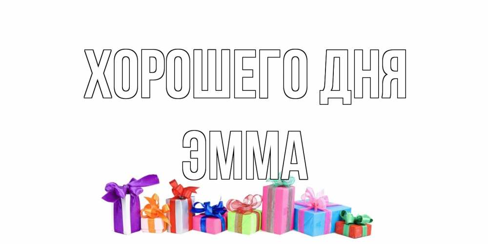 Открытка на каждый день с именем, Эмма Хорошего дня отличного дня Прикольная открытка с пожеланием онлайн скачать бесплатно 