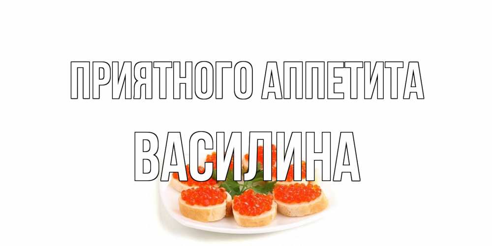 Открытка на каждый день с именем, Василина Приятного аппетита бутерброд,красная икра Прикольная открытка с пожеланием онлайн скачать бесплатно 