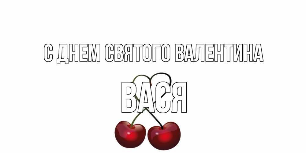 Открытка на каждый день с именем, Вася С днем Святого Валентина вишенки красивые Прикольная открытка с пожеланием онлайн скачать бесплатно 