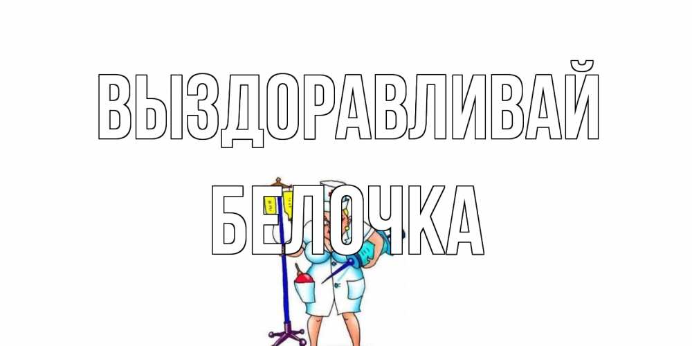 Открытка на каждый день с именем, Белочка Выздоравливай медсестра Прикольная открытка с пожеланием онлайн скачать бесплатно 
