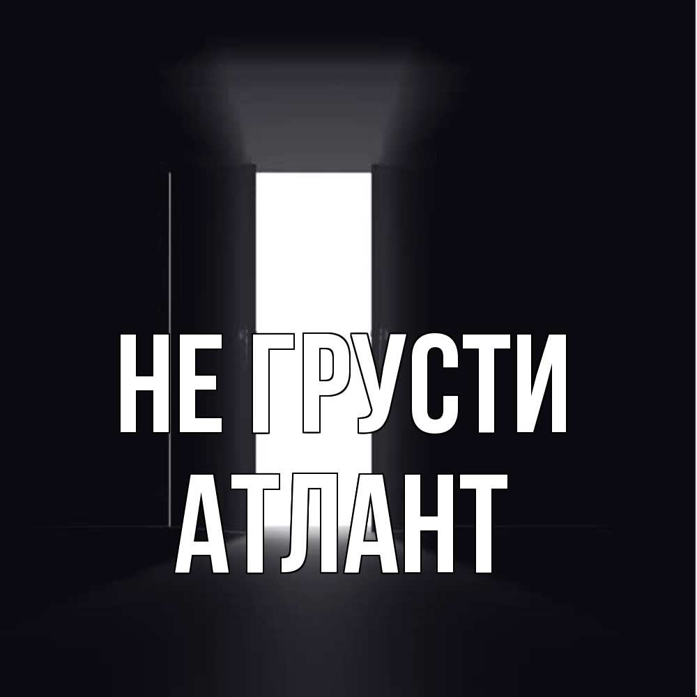 Открытка на каждый день с именем, Атлант Не грусти открытая дверь Прикольная открытка с пожеланием онлайн скачать бесплатно 