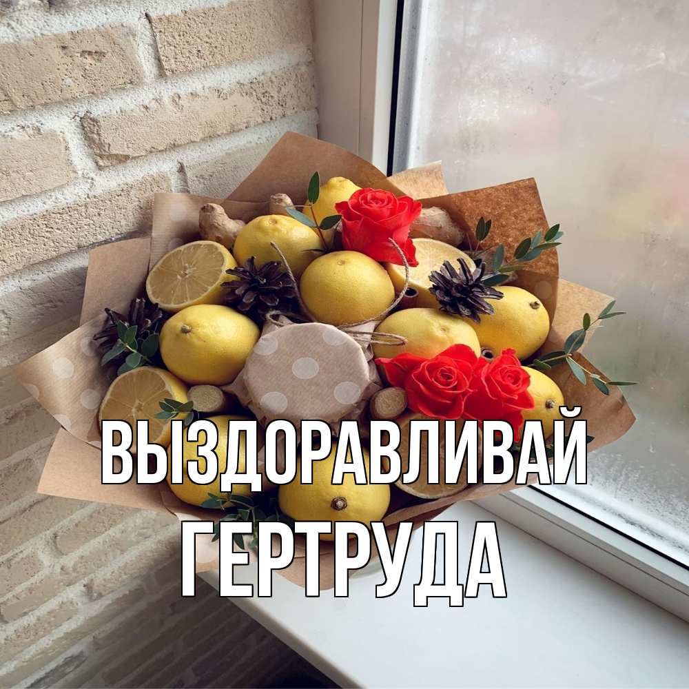 Открытка на каждый день с именем, Гертруда Выздоравливай букет в бумаге Прикольная открытка с пожеланием онлайн скачать бесплатно 