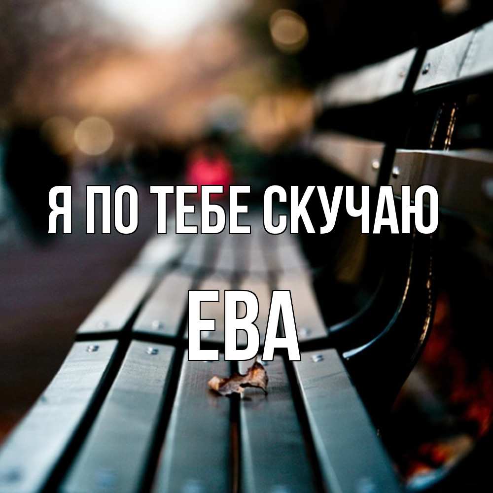 Открытка на каждый день с именем, Ева Я по тебе скучаю приходи скорее Прикольная открытка с пожеланием онлайн скачать бесплатно 
