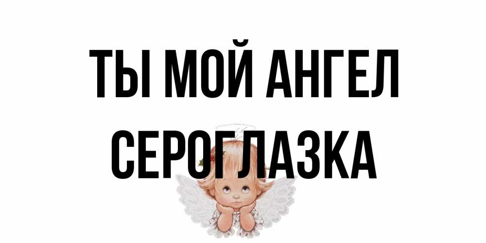 Открытка на каждый день с именем, сероглазка Ты мой ангел ангел Прикольная открытка с пожеланием онлайн скачать бесплатно 