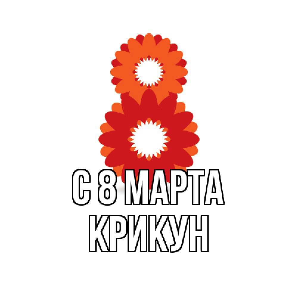Открытка на каждый день с именем, Крикун C 8 МАРТА восьмерка из лепестков Прикольная открытка с пожеланием онлайн скачать бесплатно 