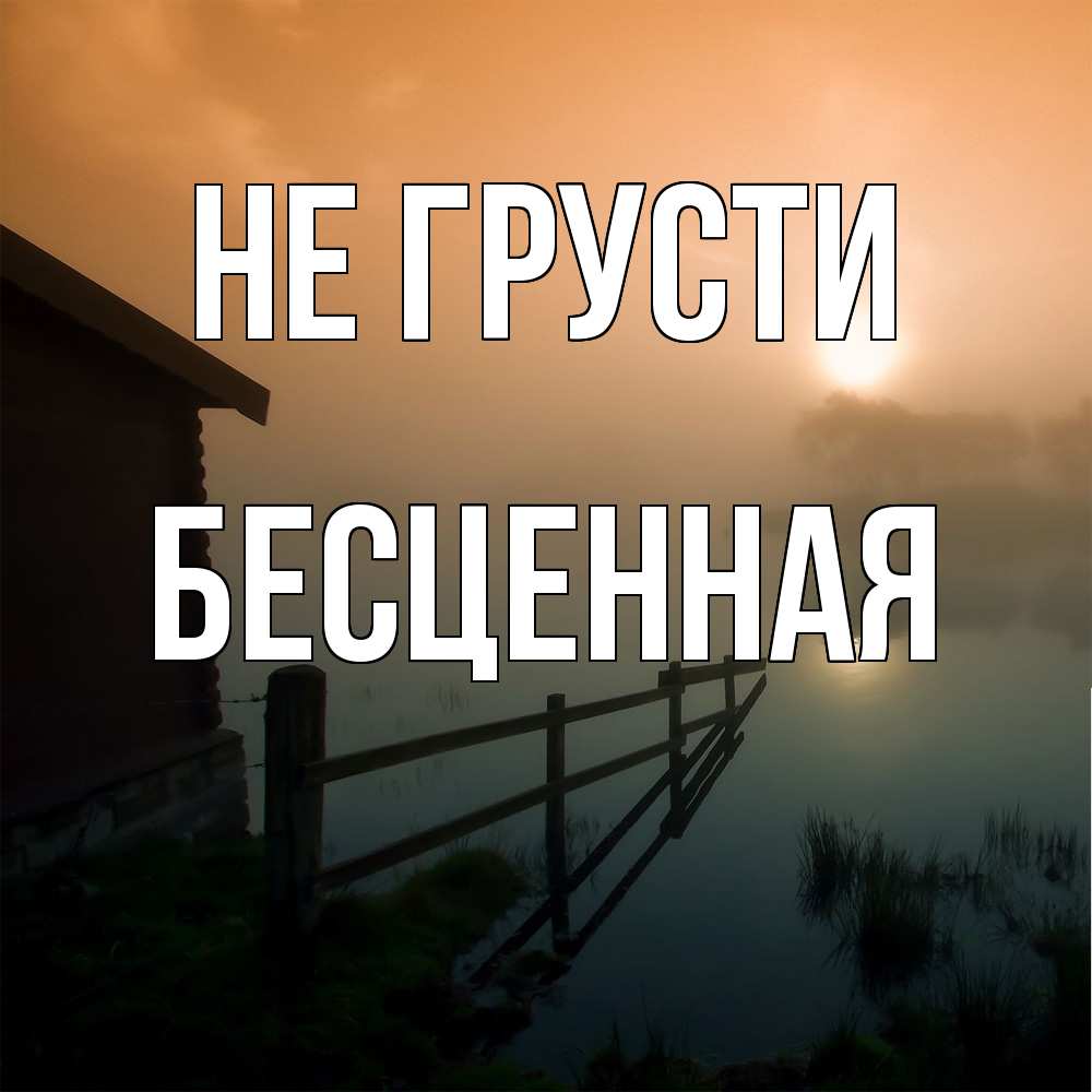 Открытка на каждый день с именем, Бесценная Не грусти дом у озера Прикольная открытка с пожеланием онлайн скачать бесплатно 
