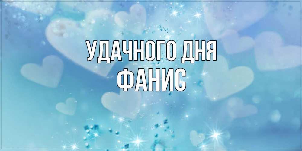 Открытка на каждый день с именем, Фанис Удачного дня хорошего дня Прикольная открытка с пожеланием онлайн скачать бесплатно 