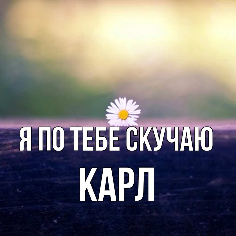 Открытка на каждый день с именем, Карл Я по тебе скучаю приходи в гости Прикольная открытка с пожеланием онлайн скачать бесплатно 