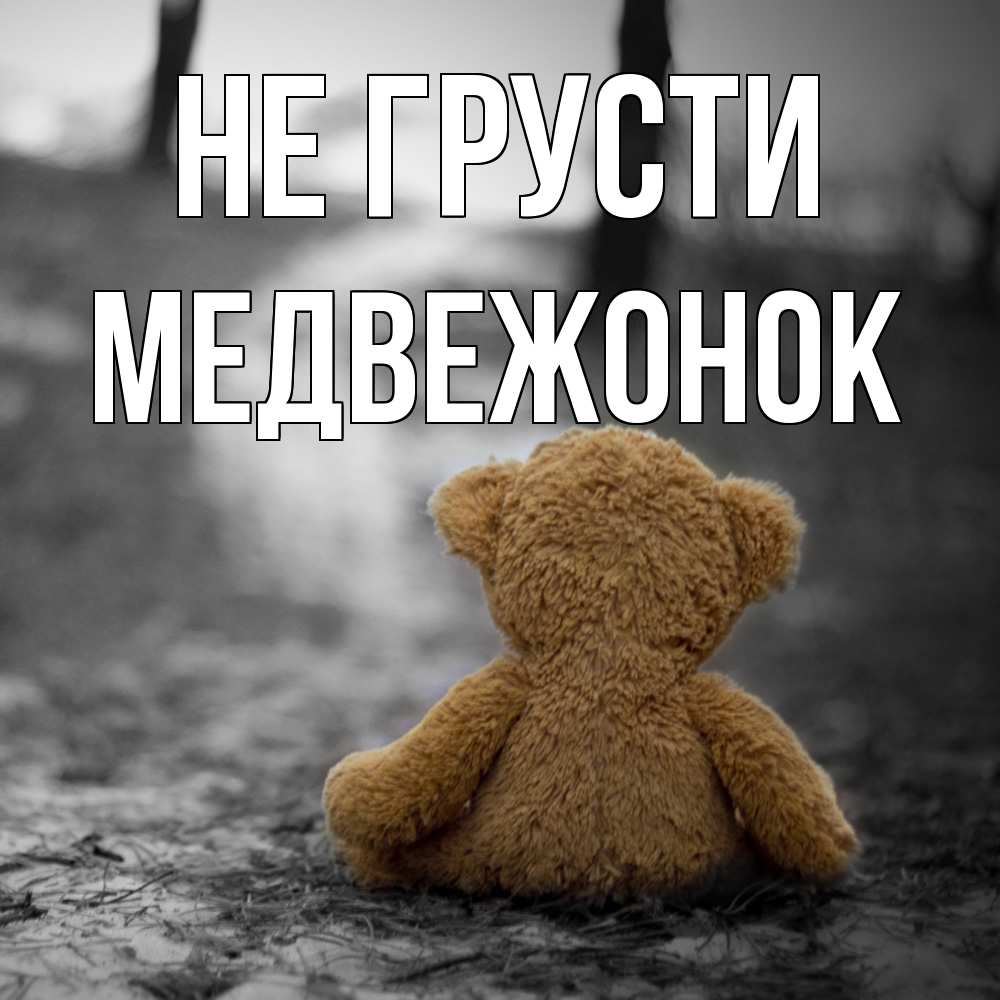 Открытка на каждый день с именем, медвежонок Не грусти медведь со спин Прикольная открытка с пожеланием онлайн скачать бесплатно 