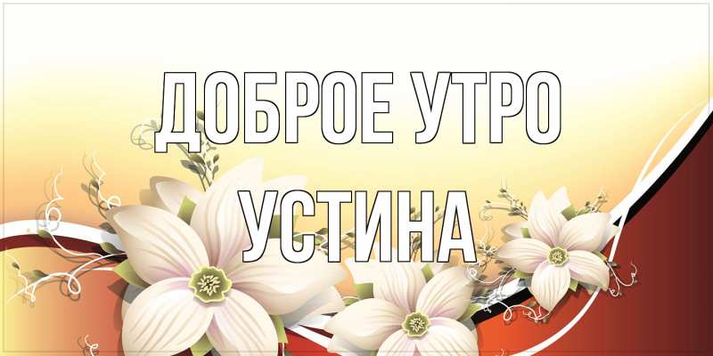 Открытка с именем, Устина, Доброе утро