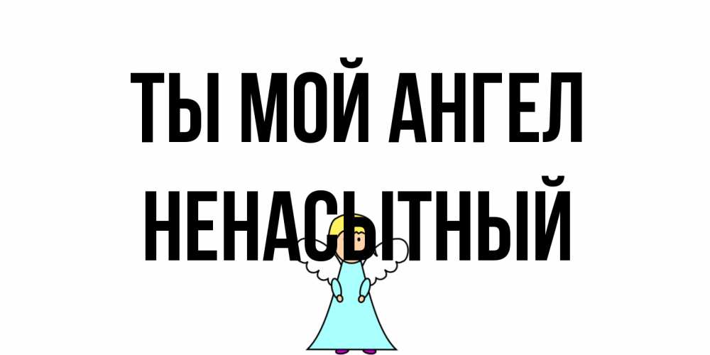 Открытка на каждый день с именем, Ненасытный Ты мой ангел ангел Прикольная открытка с пожеланием онлайн скачать бесплатно 