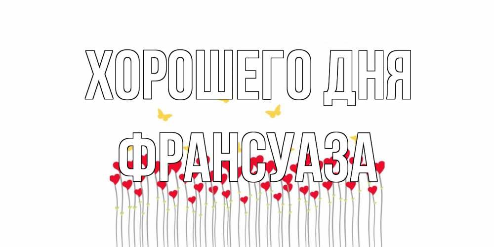 Открытка на каждый день с именем, Франсуаза Хорошего дня удачи Прикольная открытка с пожеланием онлайн скачать бесплатно 