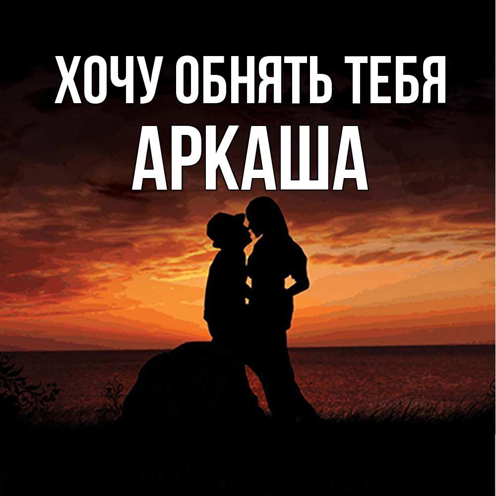 Открытка на каждый день с именем, Аркаша Хочу обнять тебя парень и девушка и оранжевое небо Прикольная открытка с пожеланием онлайн скачать бесплатно 