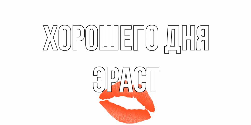 Открытка на каждый день с именем, Эраст Хорошего дня удачного дня с поцелуем Прикольная открытка с пожеланием онлайн скачать бесплатно 