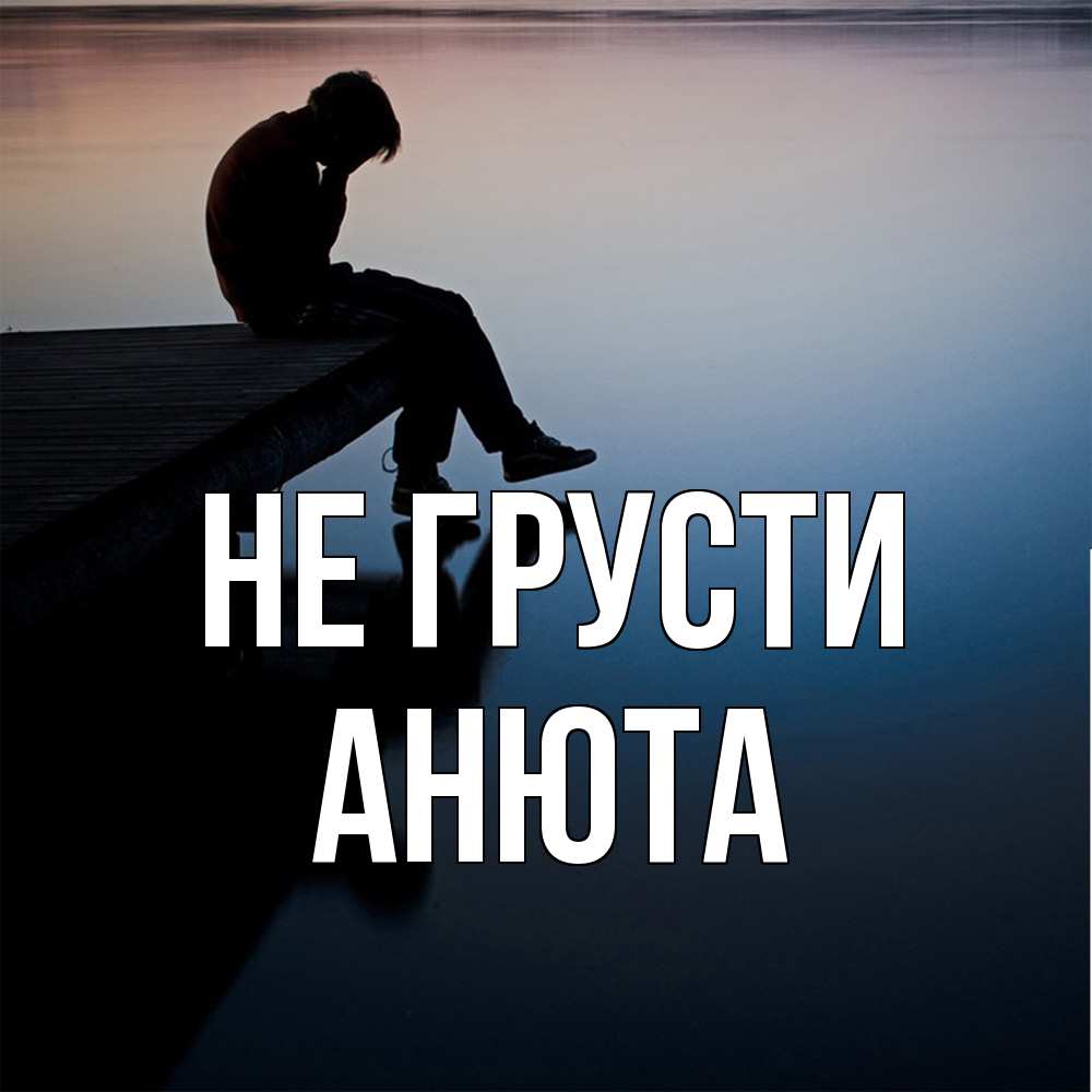 Открытка на каждый день с именем, Анюта Не грусти печаль Прикольная открытка с пожеланием онлайн скачать бесплатно 