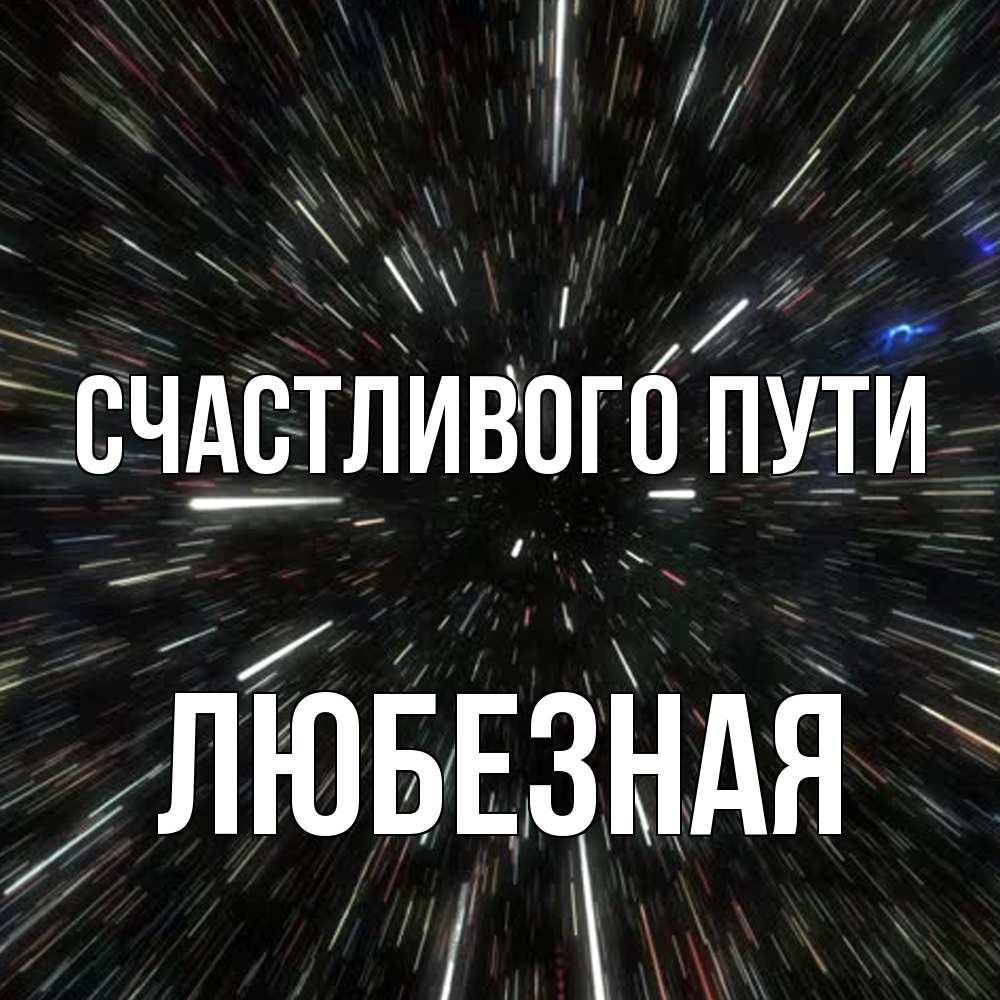 Открытка на каждый день с именем, любезная Счастливого пути туннель Прикольная открытка с пожеланием онлайн скачать бесплатно 