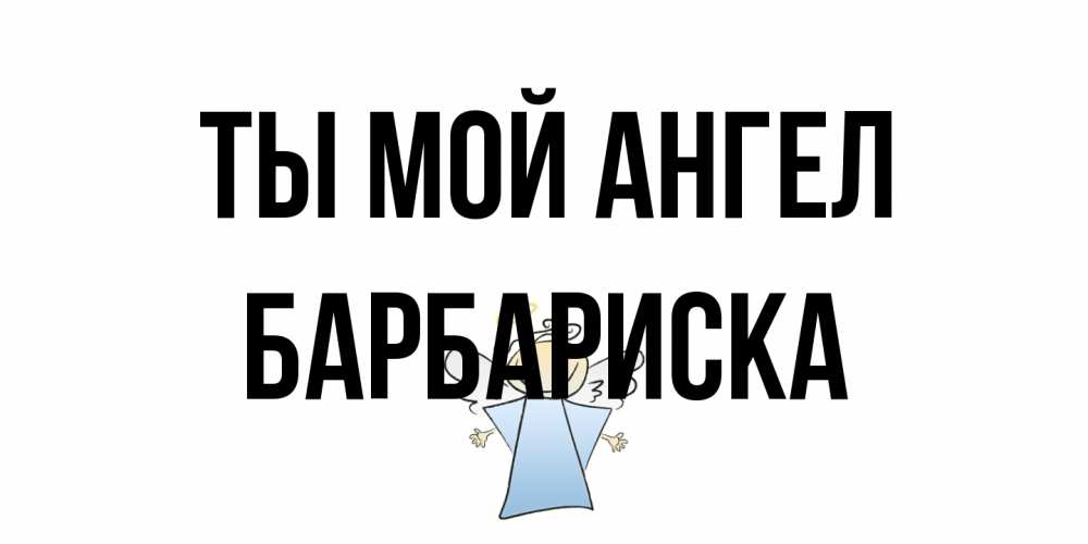 Открытка на каждый день с именем, барбариска Ты мой ангел ангел Прикольная открытка с пожеланием онлайн скачать бесплатно 