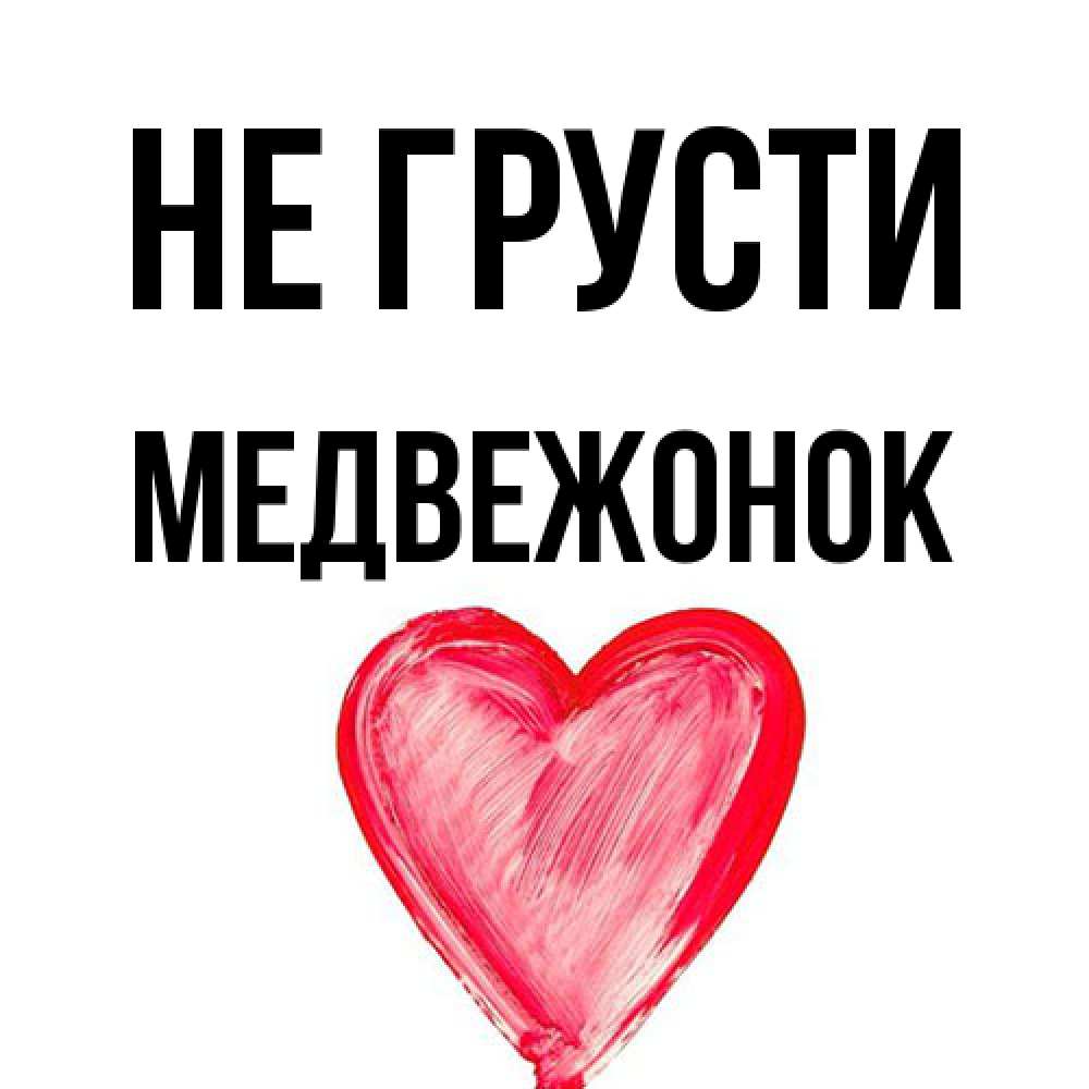 Открытка на каждый день с именем, медвежонок Не грусти сердечко Прикольная открытка с пожеланием онлайн скачать бесплатно 